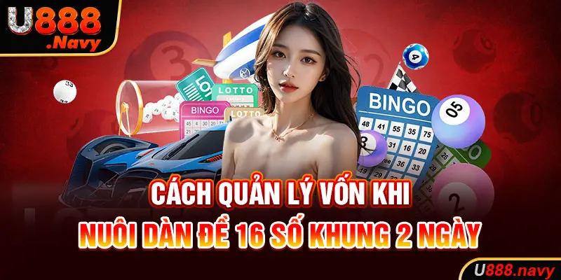 Cách quản lý vốn khi nuôi dàn đề 16 số khung 2 ngày