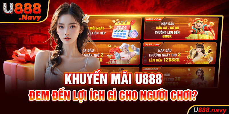 Khuyến mãi U888 đem đến lợi ích gì cho người chơi?