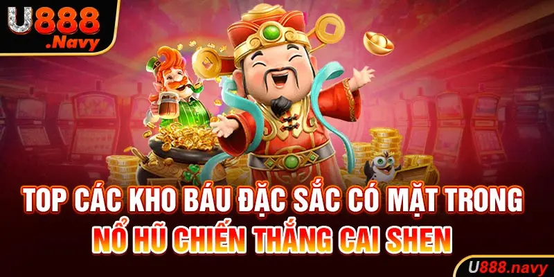 Top các kho báu đặc sắc có mặt trong nổ hũ chiến thắng cai shen