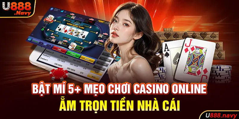 Bật mí 5+ mẹo chơi Casino online ẵm trọn tiền nhà cái