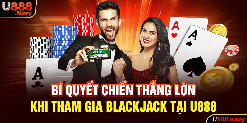 Bí quyết chiến thắng lớn khi tham gia Blackjack tại U888