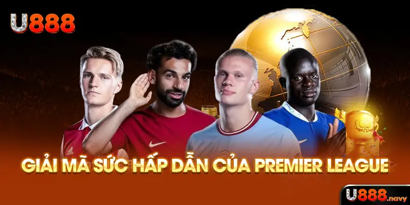 Giải mã sức hấp dẫn của Premier League