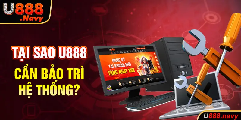 Tại sao U888 cần bảo trì hệ thống?