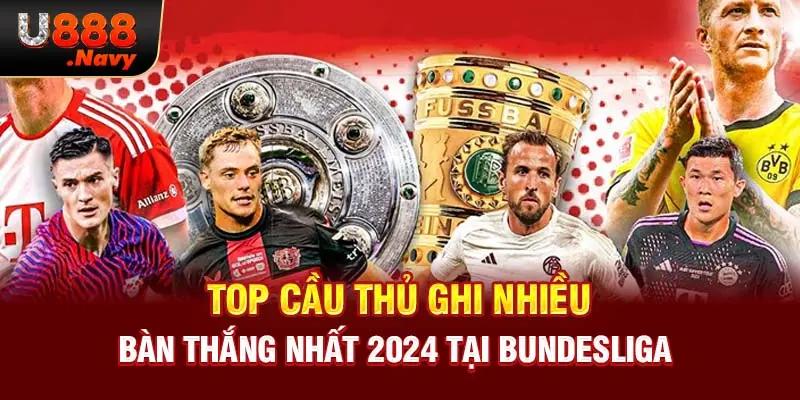 Top cầu thủ ghi nhiều bàn thắng nhất 2024 tại Bundesliga