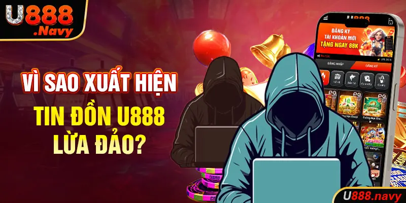 Vì sao xuất hiện tin đồn U888 lừa đảo?