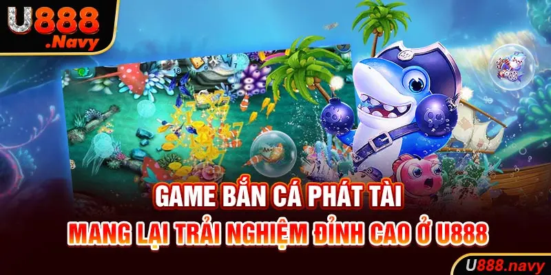 Game Bắn Cá Phát Tài Mang Lại Trải Nghiệm Đỉnh Cao Ở U888