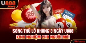 Song Thủ Lô Khung 3 Ngày U888 - Kinh Nghiệm Cho Người Mới