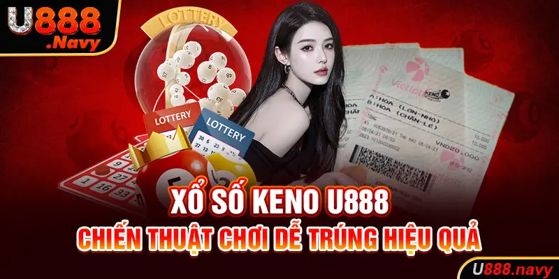 Xổ Số Keno U888 - Chiến Thuật Chơi Dễ Trúng Hiệu Quả 