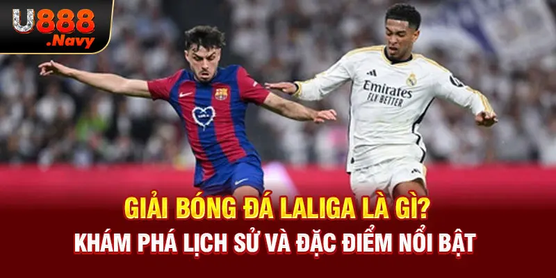 Giải Bóng Đá Laliga Là Gì? Khám Phá Lịch Sử Và Đặc Điểm Nổi Bật