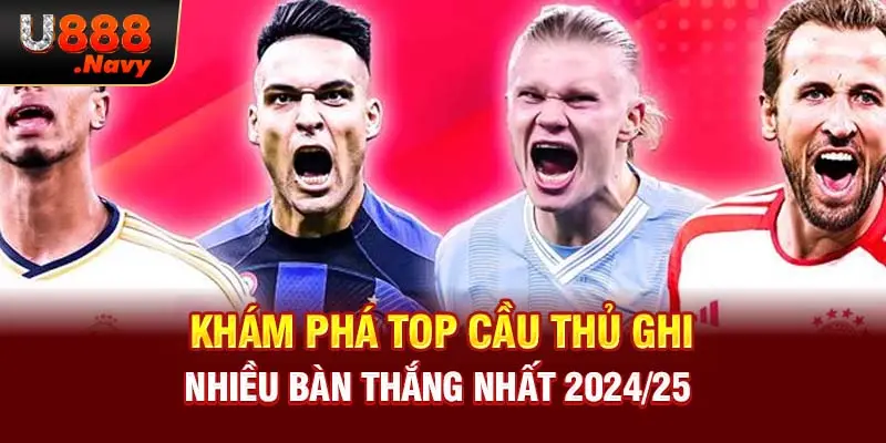 Khám Phá Top Cầu Thủ Ghi Nhiều Bàn Thắng Nhất 2024/25