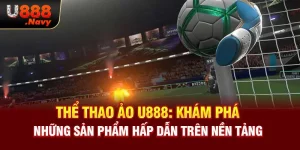 Thể Thao Ảo U888: Khám Phá Những Sản Phẩm Hấp Dẫn Trên Nền Tảng